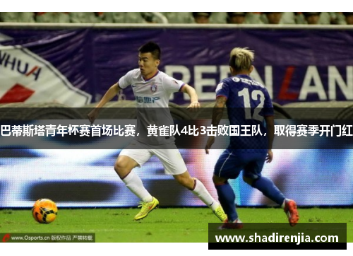 巴蒂斯塔青年杯赛首场比赛，黄雀队4比3击败国王队，取得赛季开门红