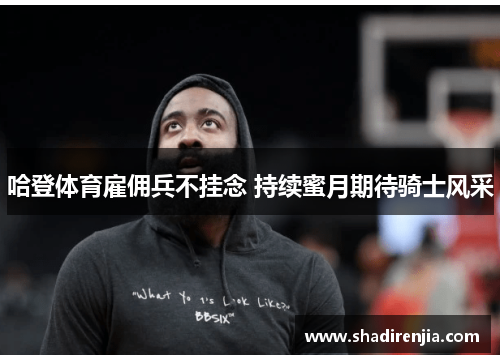 哈登体育雇佣兵不挂念 持续蜜月期待骑士风采